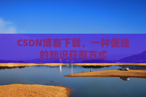 CSDN博客下载，一种便捷的知识获取方式